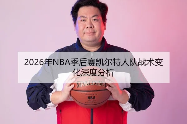 2026年NBA季后赛凯尔特人队战术变化深度分析