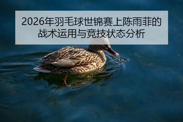 2026年羽毛球世锦赛上陈雨菲的战术运用与竞技状态分析