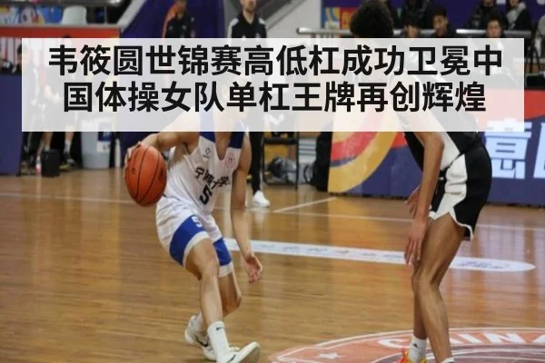 韦筱圆世锦赛高低杠成功卫冕中国体操女队单杠王牌再创辉煌