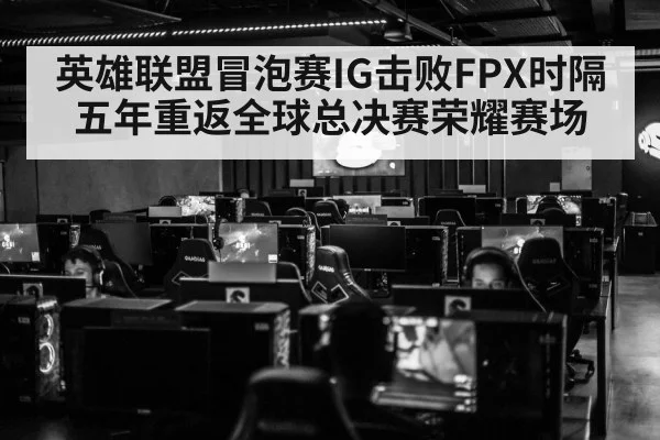 英雄联盟冒泡赛IG击败FPX时隔五年重返全球总决赛荣耀赛场