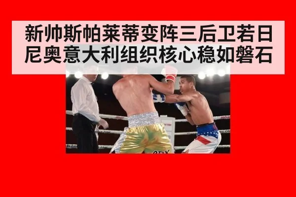 新帅斯帕莱蒂变阵三后卫若日尼奥意大利组织核心稳如磐石